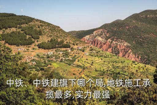 中鐵、中鐵建旗下哪個(gè)局,地鐵施工承攬最多,實(shí)力最強(qiáng)