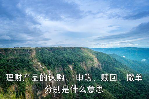 理財(cái)產(chǎn)品的認(rèn)購(gòu)、 申購(gòu)、贖回、撤單分別是什么意思
