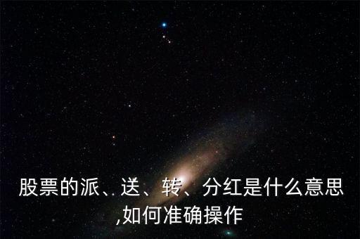  股票的派、送、轉(zhuǎn)、分紅是什么意思,如何準(zhǔn)確操作