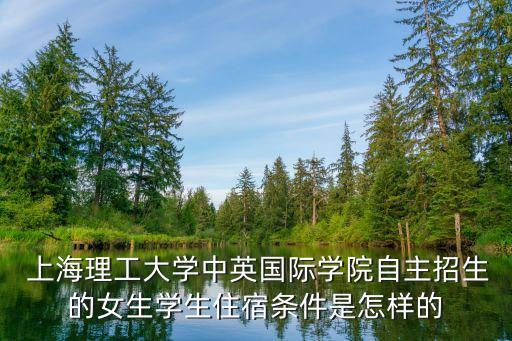  上海理工大學(xué)中英國(guó)際學(xué)院自主招生的女生學(xué)生住宿條件是怎樣的