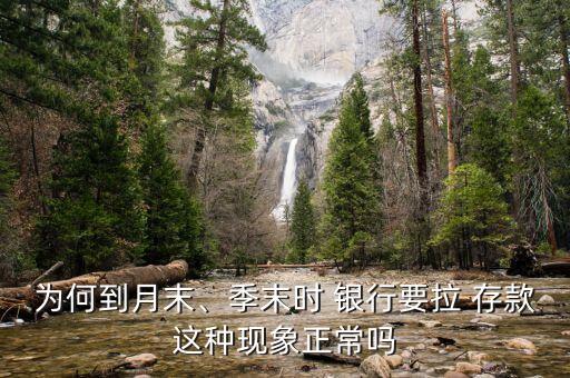 為何到月末、季末時 銀行要拉 存款這種現(xiàn)象正常嗎