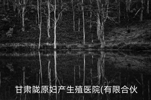  甘肅隴原婦產生殖醫(yī)院(有限合伙
