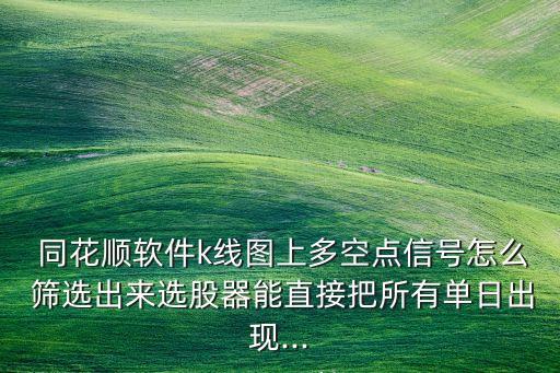  同花順軟件k線(xiàn)圖上多空點(diǎn)信號(hào)怎么 篩選出來(lái)選股器能直接把所有單日出現(xiàn)...