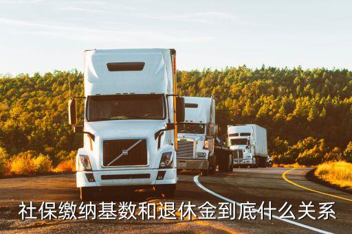  社保繳納基數(shù)和退休金到底什么關系