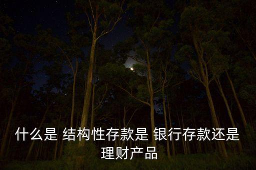 什么是 結構性存款是 銀行存款還是 理財產品