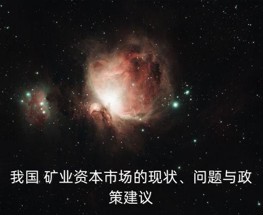 我國 礦業(yè)資本市場的現(xiàn)狀、問題與政策建議