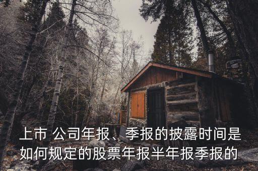  上市 公司年報、季報的披露時間是如何規(guī)定的股票年報半年報季報的