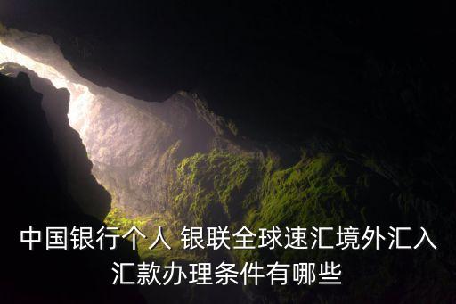 中國銀行個人 銀聯(lián)全球速匯境外匯入?yún)R款辦理?xiàng)l件有哪些