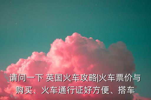 請問一下 英國火車攻略|火車票價與購買、火車通行證好方便、搭車