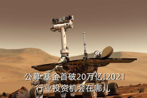  公募 基金首破20萬億!2021行業(yè)投資機(jī)會在哪兒
