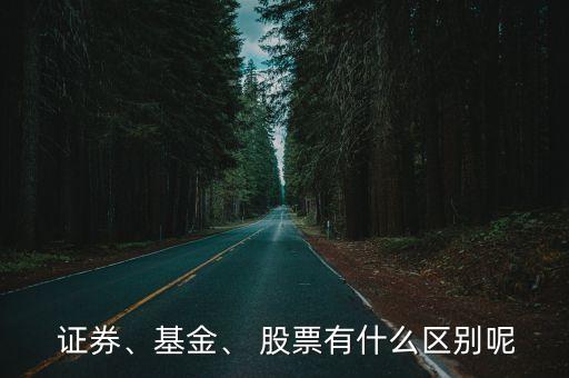  證券、基金、 股票有什么區(qū)別呢
