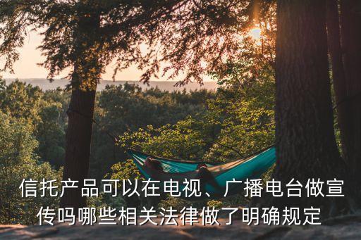  信托產(chǎn)品可以在電視、廣播電臺做宣傳嗎哪些相關(guān)法律做了明確規(guī)定