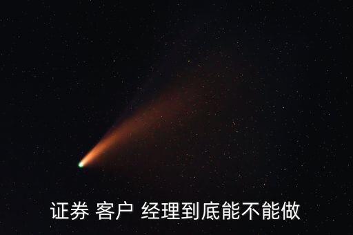 證券 客戶 經理到底能不能做