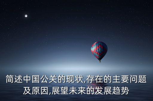 簡(jiǎn)述中國(guó)公關(guān)的現(xiàn)狀,存在的主要問題及原因,展望未來的發(fā)展趨勢(shì)