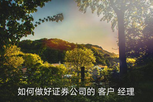 如何做好證券公司的 客戶 經理