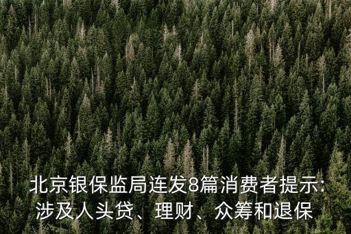 北京銀保監(jiān)局連發(fā)8篇消費者提示:涉及人頭貸、理財、眾籌和退保