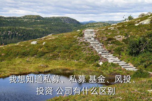 我想知道私募、私募 基金、風投、 投資 公司有什么區(qū)別