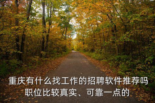  重慶有什么找工作的招聘軟件推薦嗎職位比較真實、可靠一點的