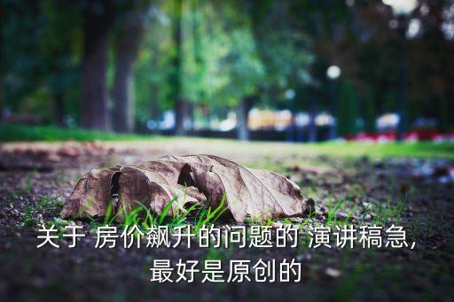 關于 房價飆升的問題的 演講稿急,最好是原創(chuàng)的