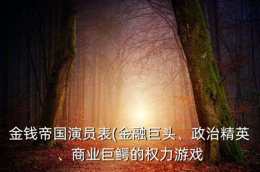 金錢帝國演員表(金融巨頭、政治精英、商業(yè)巨鱷的權(quán)力游戲