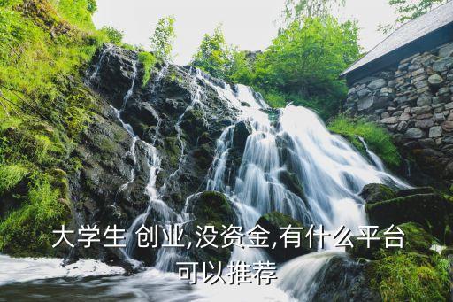  大學生 創(chuàng)業(yè),沒資金,有什么平臺可以推薦