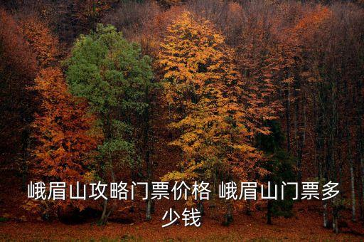 峨眉山攻略門(mén)票價(jià)格 峨眉山門(mén)票多少錢(qián)