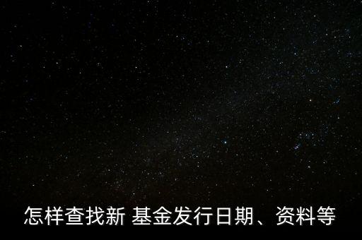 怎樣查找新 基金發(fā)行日期、資料等