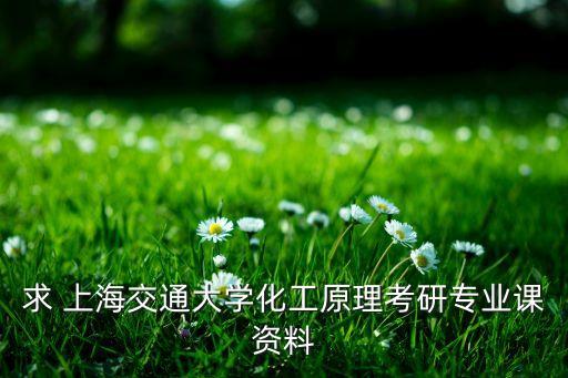 求 上海交通大學化工原理考研專業(yè)課資料