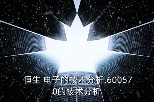  恒生 電子的技術分析,600570的技術分析
