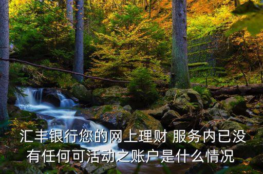  匯豐銀行您的網(wǎng)上理財 服務內(nèi)已沒有任何可活動之賬戶是什么情況