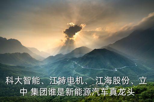 科大智能、江特電機、 江海股份、立中 集團誰是新能源汽車真龍頭