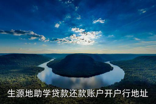 生源地助學(xué)貸款還款賬戶(hù)開(kāi)戶(hù)行地址