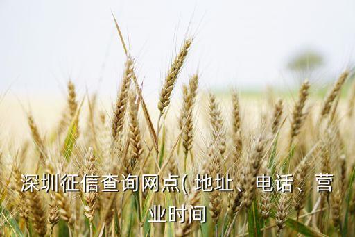 深圳征信查詢網(wǎng)點(diǎn)( 地址、電話、營(yíng)業(yè)時(shí)間
