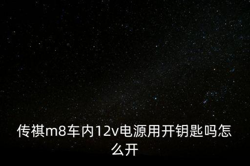 傳祺m8車內12v電源用開鑰匙嗎怎么開