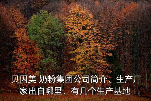  貝因美 奶粉集團公司簡介、生產(chǎn)廠家出自哪里、有幾個生產(chǎn)基地