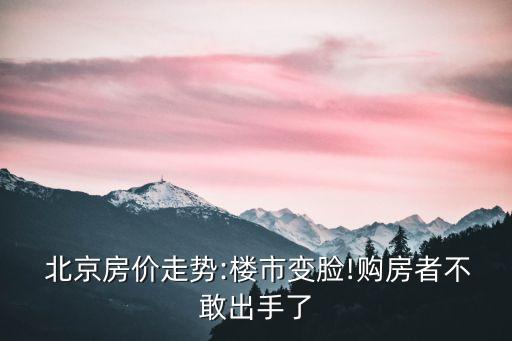  北京房價(jià)走勢(shì):樓市變臉!購房者不敢出手了