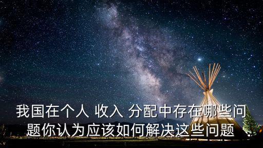 我國在個人 收入 分配中存在哪些問題你認為應(yīng)該如何解決這些問題