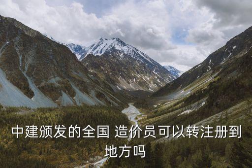 中建頒發(fā)的全國 造價(jià)員可以轉(zhuǎn)注冊到地方嗎