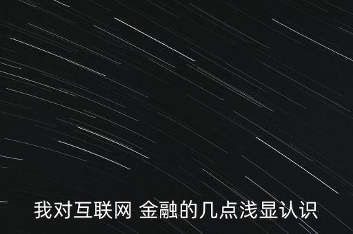 我對互聯(lián)網(wǎng) 金融的幾點(diǎn)淺顯認(rèn)識