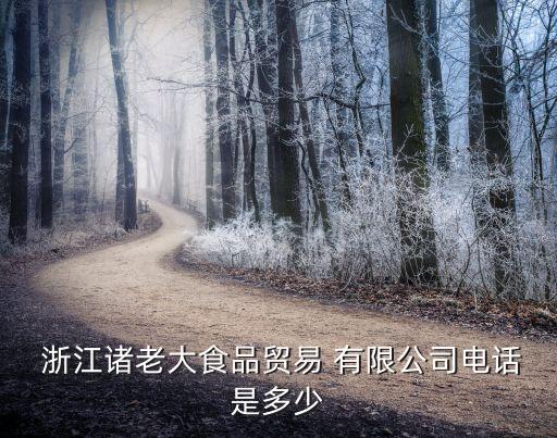  浙江諸老大食品貿(mào)易 有限公司電話(huà)是多少