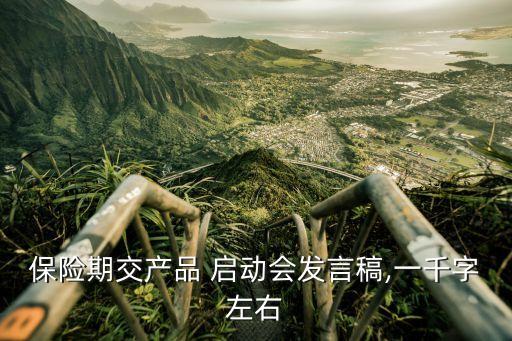 保險期交產品 啟動會發(fā)言稿,一千字左右